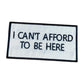 I Can't Afford To Be Here Patch,  Funny Sayings Iron On Patch, Fully Patches, Black and Gold Patches