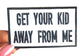 Funny Patches - Get Your Kid Away From Me Patch -  Iron On Patches - Funny Sayings Patches - Adult Patches
